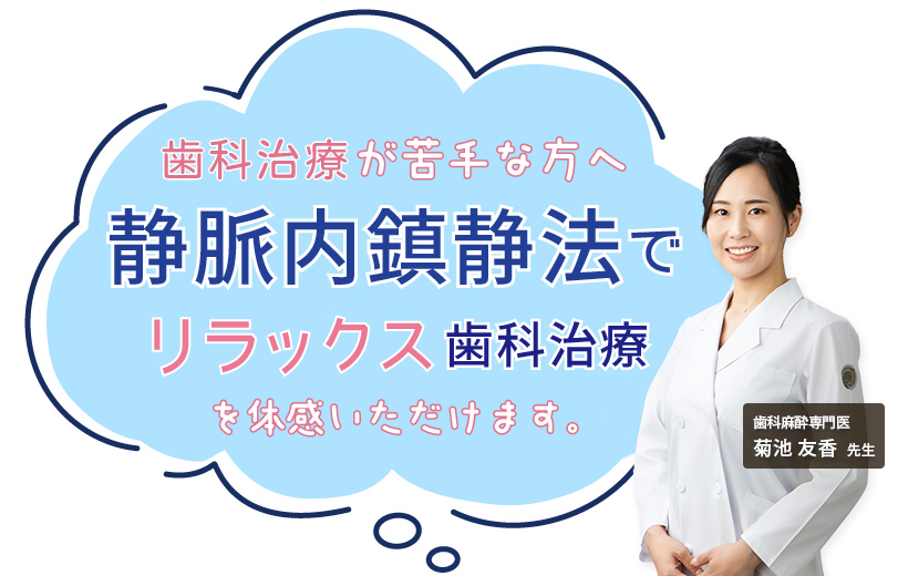 静脈内鎮静法でリラックスした治療を 歯科麻酔専門医 菊池友香