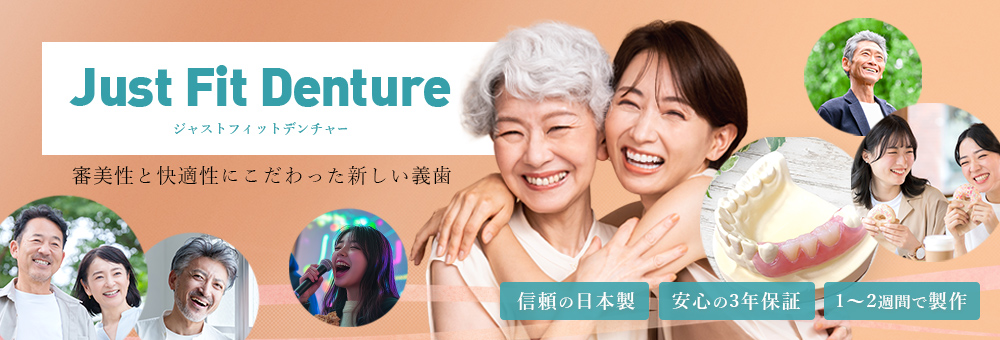 ジャストフィットデンチャー Just Fit Denture 審美性と快適性にこだわった新しい入れ歯 「信頼の日本製」「安心の3年保証」「1～2週間で製作」