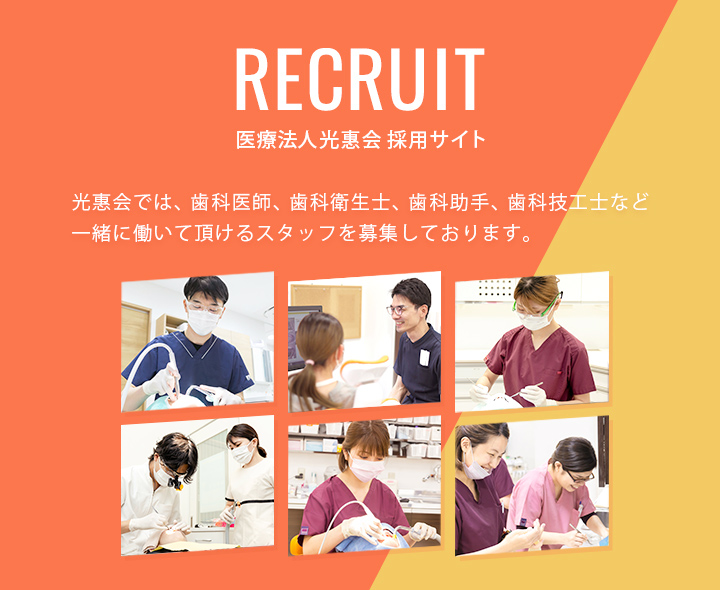 医療法人光惠会 採用サイト　光惠会では、歯科医師、歯科衛生士、歯科助手、歯科技工士など一緒に働いて頂けるスタッフを募集しております。